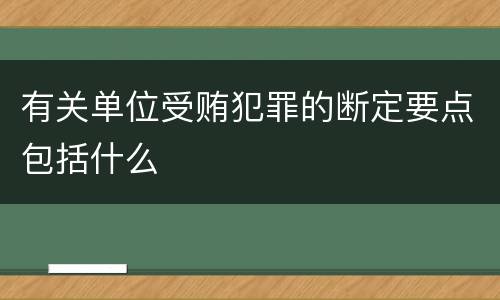 有关单位受贿犯罪的断定要点包括什么
