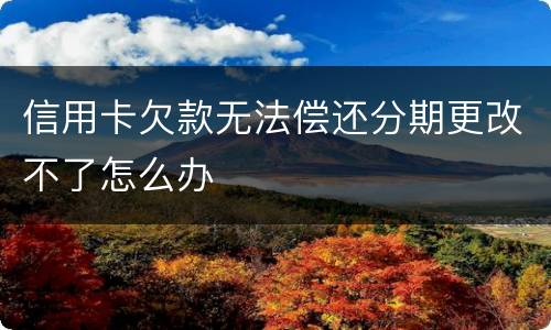 信用卡欠款无法偿还分期更改不了怎么办
