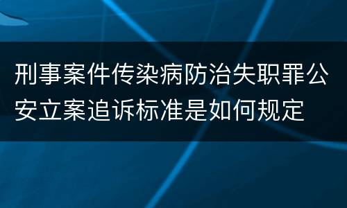 刑事案件传染病防治失职罪公安立案追诉标准是如何规定