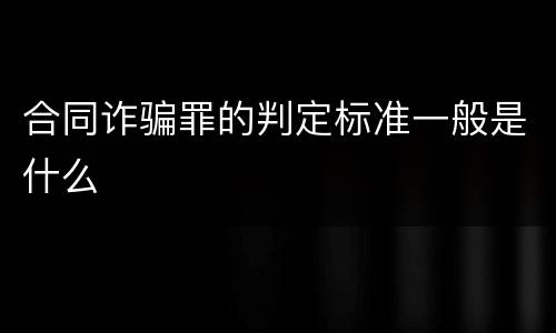 合同诈骗罪的判定标准一般是什么