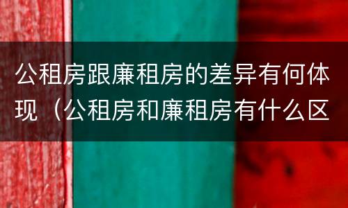 公租房跟廉租房的差异有何体现（公租房和廉租房有什么区别呢）