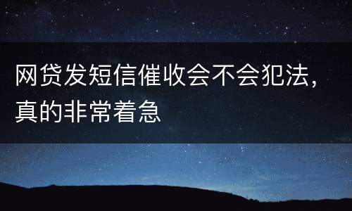 网贷发短信催收会不会犯法，真的非常着急