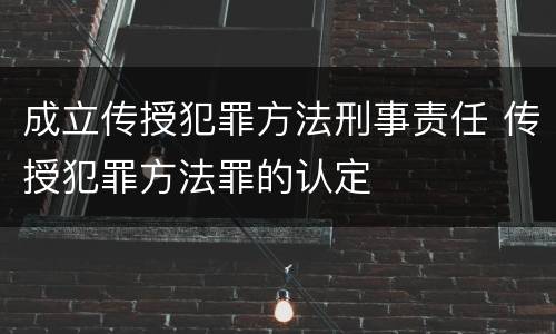 成立传授犯罪方法刑事责任 传授犯罪方法罪的认定