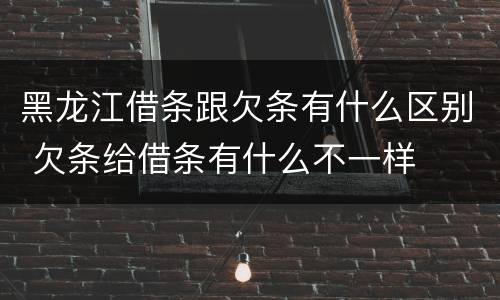 黑龙江借条跟欠条有什么区别 欠条给借条有什么不一样