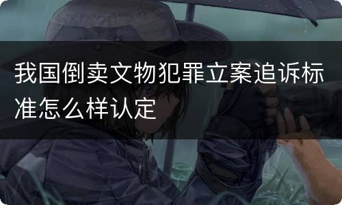 我国倒卖文物犯罪立案追诉标准怎么样认定