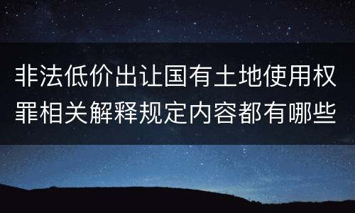 非法低价出让国有土地使用权罪相关解释规定内容都有哪些
