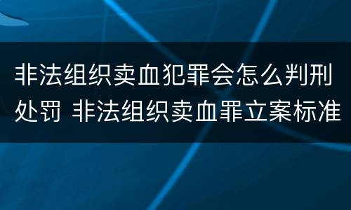 非法组织卖血犯罪会怎么判刑处罚 非法组织卖血罪立案标准