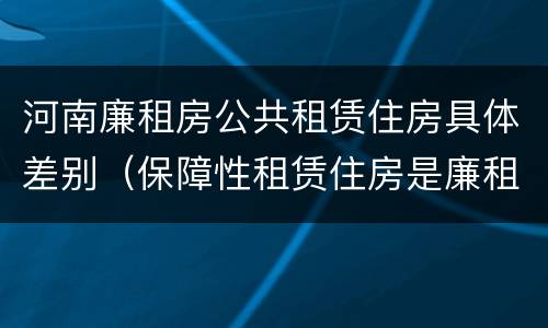 河南廉租房公共租赁住房具体差别（保障性租赁住房是廉租房吗）