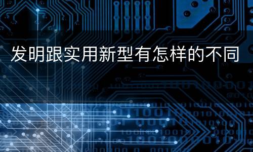 发明跟实用新型有怎样的不同