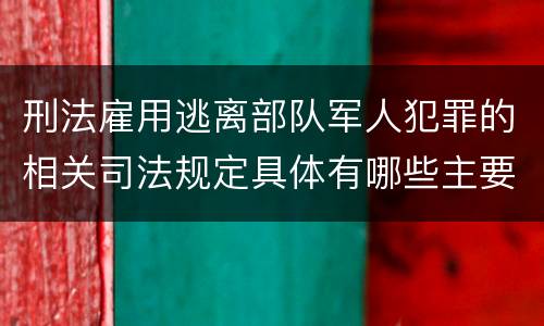 刑法雇用逃离部队军人犯罪的相关司法规定具体有哪些主要内容
