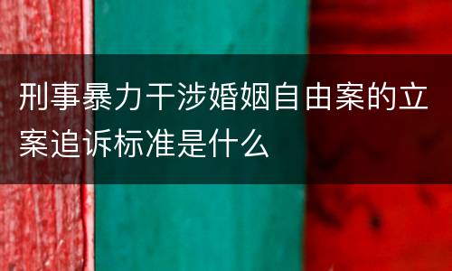 刑事暴力干涉婚姻自由案的立案追诉标准是什么
