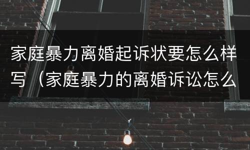 家庭暴力离婚起诉状要怎么样写（家庭暴力的离婚诉讼怎么写）