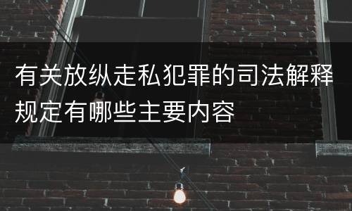 有关放纵走私犯罪的司法解释规定有哪些主要内容