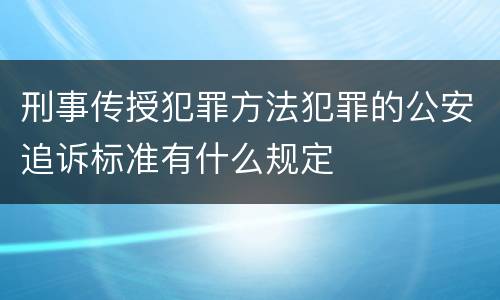 刑事传授犯罪方法犯罪的公安追诉标准有什么规定