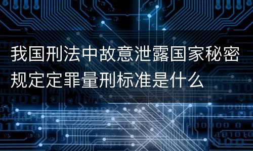 我国刑法中故意泄露国家秘密规定定罪量刑标准是什么