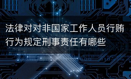 法律对对非国家工作人员行贿行为规定刑事责任有哪些