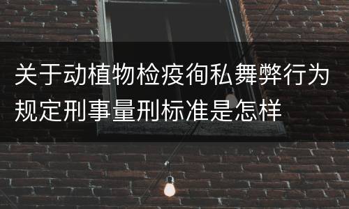 关于动植物检疫徇私舞弊行为规定刑事量刑标准是怎样