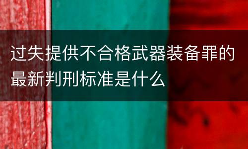 过失提供不合格武器装备罪的最新判刑标准是什么