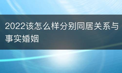 2022该怎么样分别同居关系与事实婚姻