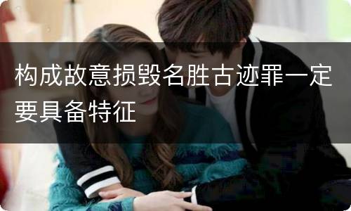 构成故意损毁名胜古迹罪一定要具备特征