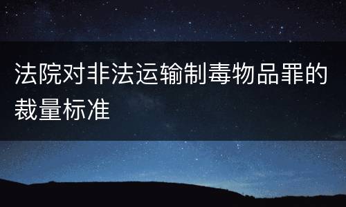 法院对非法运输制毒物品罪的裁量标准