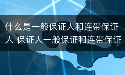 什么是一般保证人和连带保证人 保证人一般保证和连带保证