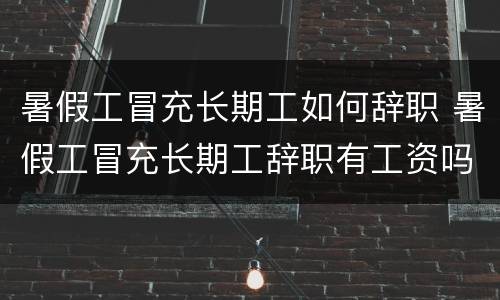 暑假工冒充长期工如何辞职 暑假工冒充长期工辞职有工资吗