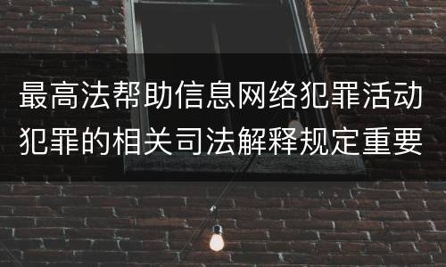 最高法帮助信息网络犯罪活动犯罪的相关司法解释规定重要内容包括什么