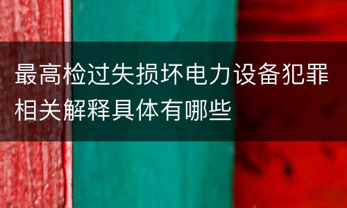 最高检过失损坏电力设备犯罪相关解释具体有哪些