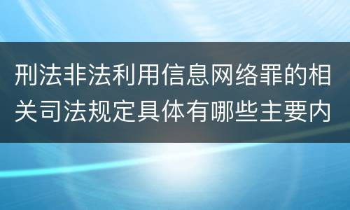 刑法非法利用信息网络罪的相关司法规定具体有哪些主要内容
