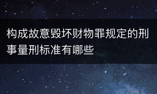 构成故意毁坏财物罪规定的刑事量刑标准有哪些