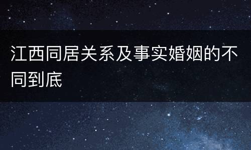 江西同居关系及事实婚姻的不同到底