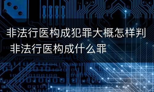 非法行医构成犯罪大概怎样判 非法行医构成什么罪