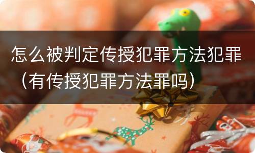怎么被判定传授犯罪方法犯罪（有传授犯罪方法罪吗）