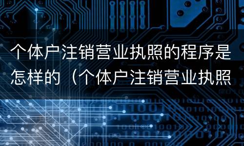 个体户注销营业执照的程序是怎样的（个体户注销营业执照的流程）