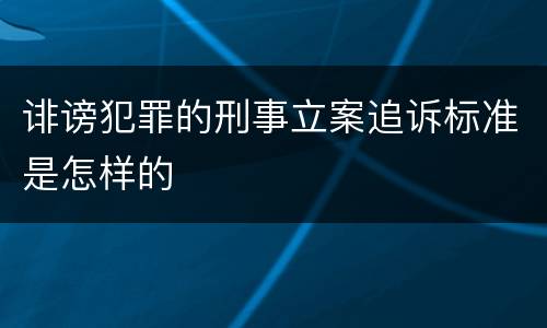 诽谤犯罪的刑事立案追诉标准是怎样的