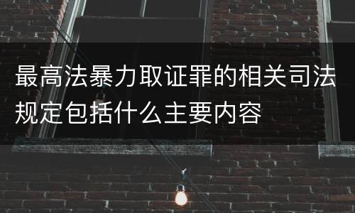 最高法暴力取证罪的相关司法规定包括什么主要内容
