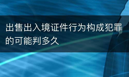 出售出入境证件行为构成犯罪的可能判多久