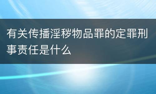有关传播淫秽物品罪的定罪刑事责任是什么