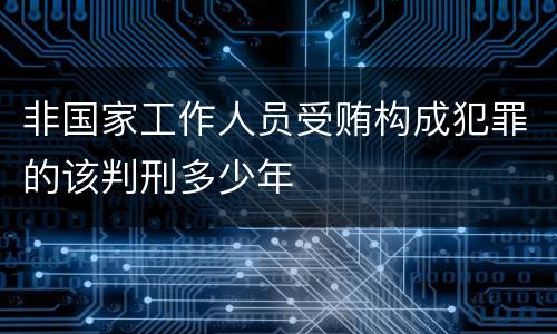 非国家工作人员受贿构成犯罪的该判刑多少年