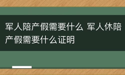 军人陪产假需要什么 军人休陪产假需要什么证明