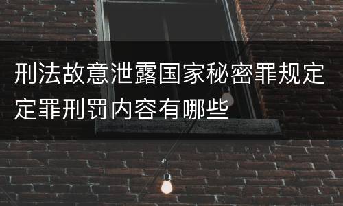 刑法故意泄露国家秘密罪规定定罪刑罚内容有哪些