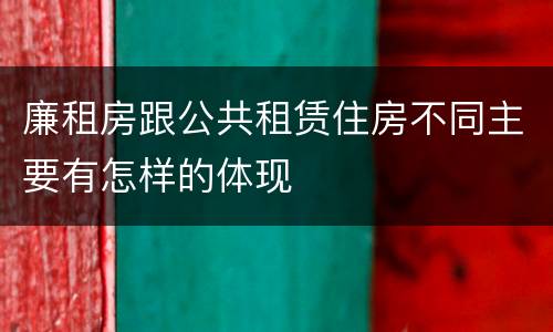 廉租房跟公共租赁住房不同主要有怎样的体现