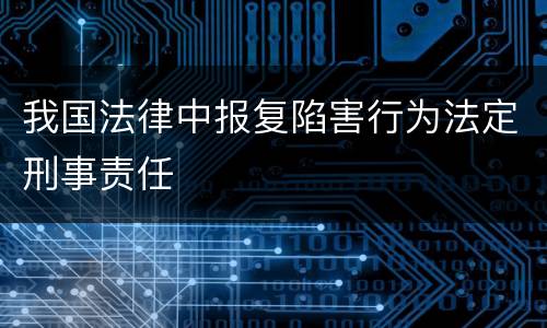 我国法律中报复陷害行为法定刑事责任