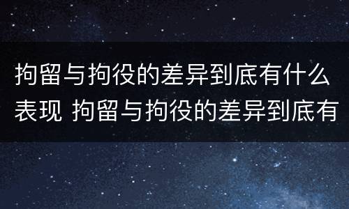 拘留与拘役的差异到底有什么表现 拘留与拘役的差异到底有什么表现呢