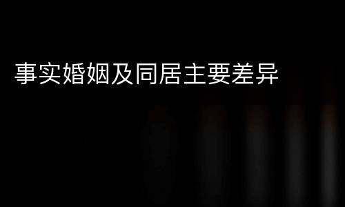 事实婚姻及同居主要差异