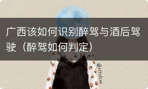 广西该如何识别醉驾与酒后驾驶（醉驾如何判定）