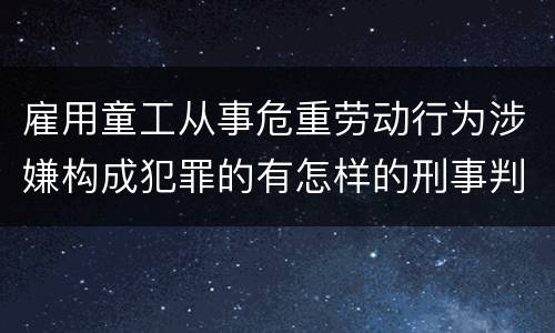 雇用童工从事危重劳动行为涉嫌构成犯罪的有怎样的刑事判罚