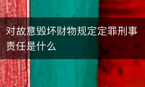 对故意毁坏财物规定定罪刑事责任是什么