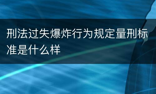 刑法过失爆炸行为规定量刑标准是什么样